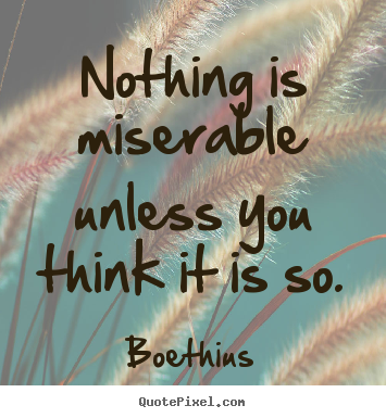 Boethius picture quotes - Nothing is miserable unless you think it is so. - Love quote