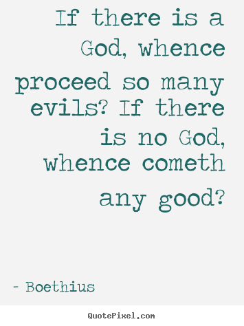 Boethius picture quote - If there is a god, whence proceed so many evils? if there is.. - Love quotes