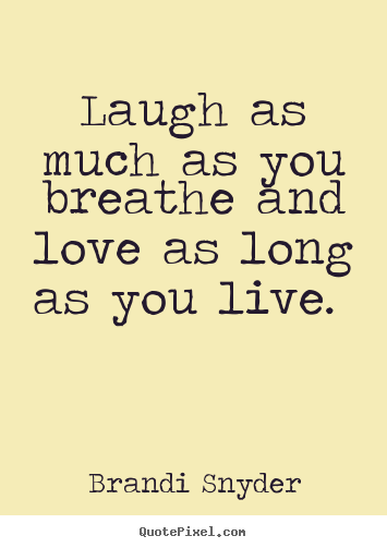 Brandi Snyder picture quote - Laugh as much as you breathe and love as long as you live. 			  		 - Love quotes
