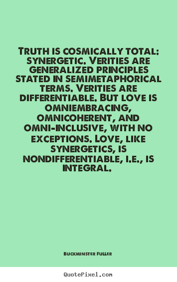 Truth is cosmically total: synergetic. verities are generalized.. Buckminster Fuller top love sayings