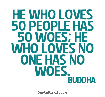 Quotes about love - He who loves 50 people has 50 woes; he who loves no one has no..