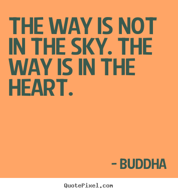 Quote about love - The way is not in the sky. the way is in the heart...