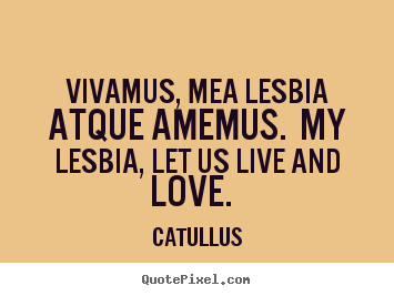 How to design picture quotes about love - Vivamus, mea lesbia atque amemus. my lesbia,..