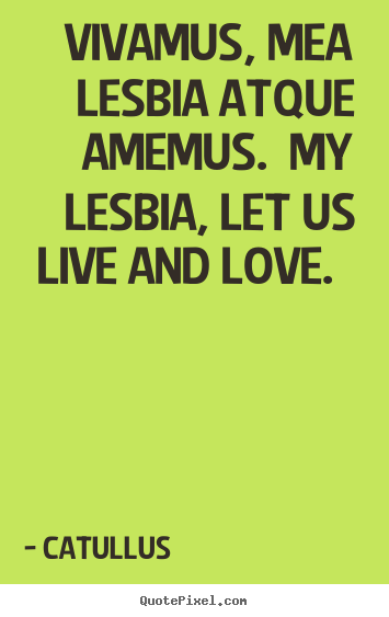 Love quote - Vivamus, mea lesbia atque amemus. my lesbia,..