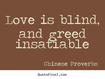 Love quotes - Love is blind, and greed insatiable