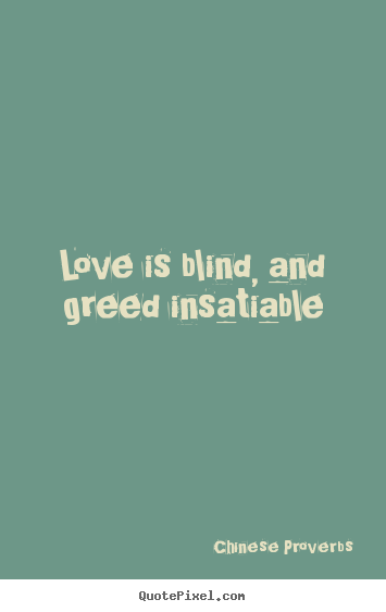 Quotes about love - Love is blind, and greed insatiable