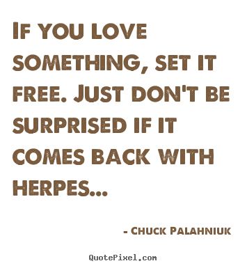 Chuck Palahniuk picture quotes - If you love something, set it free. just don't be.. - Love quotes