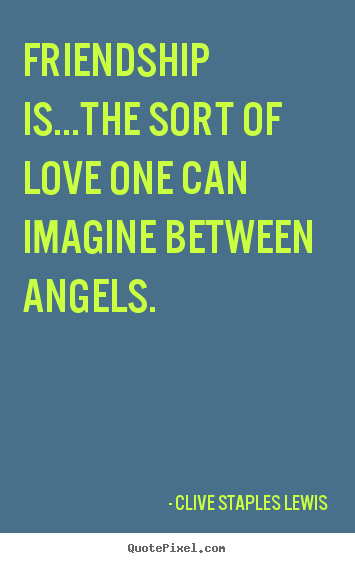Design custom poster quotes about love - Friendship is...the sort of love one can imagine between angels.
