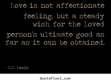 C.S. Lewis picture quote - Love is not affectionate feeling, but a steady wish for.. - Love quote