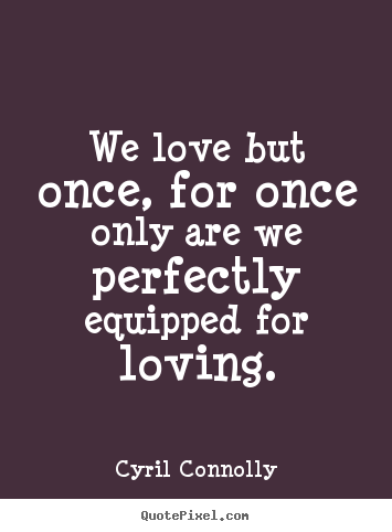 Create graphic picture quote about love - We love but once, for once only are we perfectly equipped..