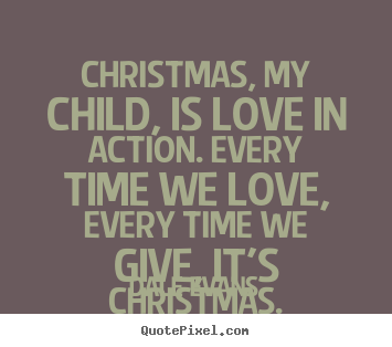 Dale Evans picture quotes - Christmas, my child, is love in action. every time we love,.. - Love quotes