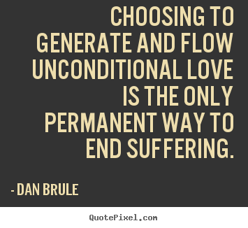 Choosing to generate and flow unconditional love is.. Dan Brule  best love quote