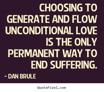 Quotes about love - Choosing to generate and flow unconditional love..