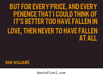 Dar Williams picture quotes - But for every price, and every penence that i could think ofit's.. - Love quotes