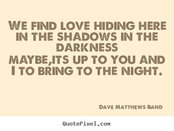 Make personalized picture quotes about love - We find love hiding here in the shadows in the darknessmaybe,its..