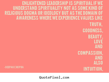 Enlightened leadership is spiritual if we understand spirituality.. Deepak Chopra popular love quotes