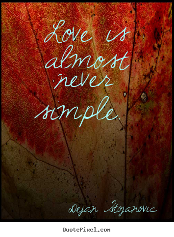 Love is almost never simple.  Dejan Stojanovic famous love quote