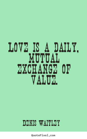 Quotes about love - Love is a daily, mutual exchange of value.