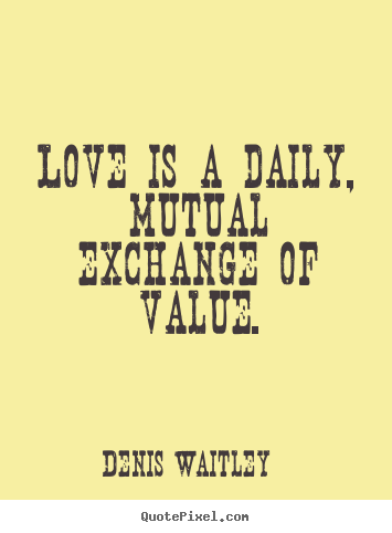 Love quotes - Love is a daily, mutual exchange of value.