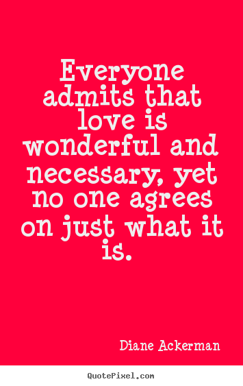 Design custom picture quotes about love - Everyone admits that love is wonderful and necessary, yet..