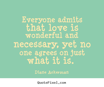 Quote about love - Everyone admits that love is wonderful and necessary, yet..