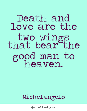 Design custom poster quotes about love - Death and love are the two wings that bear the good man to heaven.