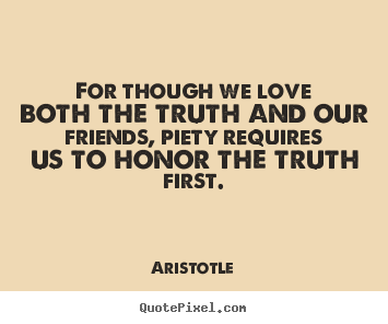 Aristotle picture quotes - For though we love both the truth and our friends, piety requires.. - Love quotes