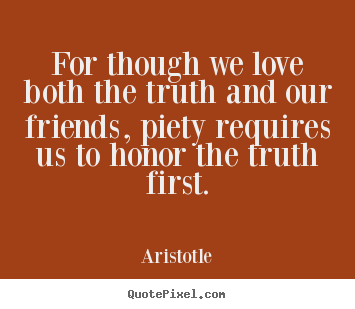 Love quotes - For though we love both the truth and our friends, piety requires us..