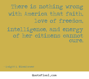 Dwight D. Eisenhower picture quotes - There is nothing wrong with america that faith,.. - Love quotes