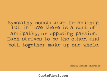 Sympathy constitutes friendship; but in love there is.. Samuel Taylor Coleridge famous love quote
