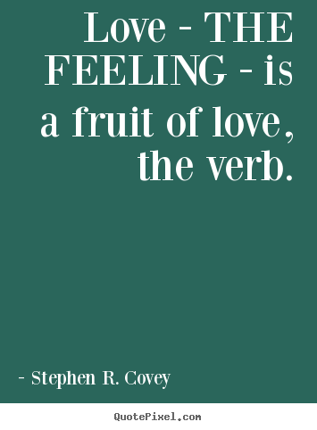 Love quotes - Love - the feeling - is a fruit of love, the verb.