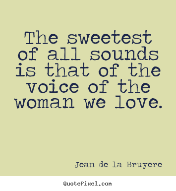 The sweetest of all sounds is that of the voice of the.. Jean De La Bruyere top love quotes