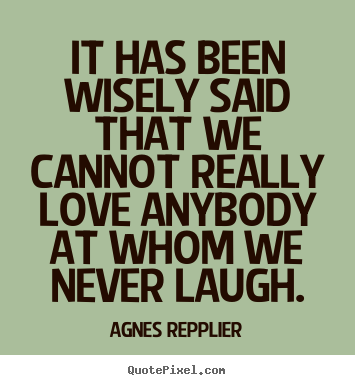 Quotes about love - It has been wisely said that we cannot really love anybody at..