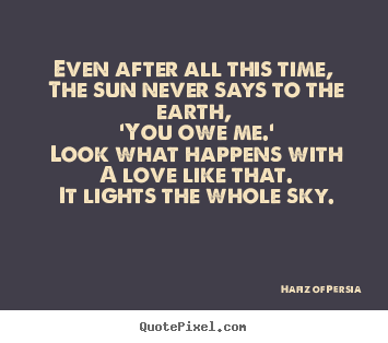 Create graphic picture quote about love - Even after all this time, the sun never says to the..