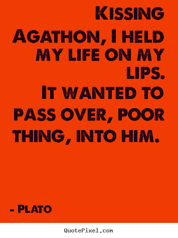 Kissing agathon, i held my life on my lips. it wanted to pass over,.. Plato greatest love quotes