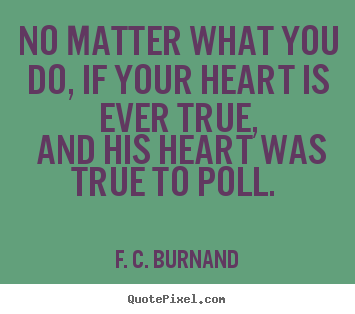 F. C. Burnand image quotes - No matter what you do, if your heart is ever true,.. - Love quote