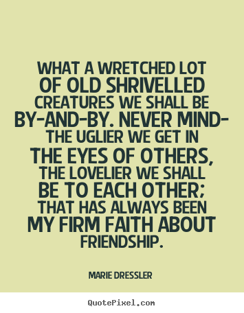 Quotes about love - What a wretched lot of old shrivelled creatures we shall..