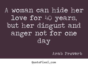 Arab Proverb picture quote - A woman can hide her love for 40 years, but her disgust.. - Love quotes