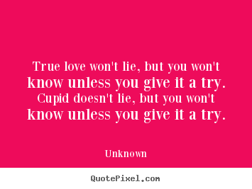 True love won't lie, but you won't know unless.. Unknown top love quotes