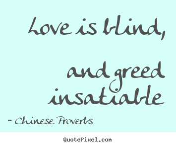 Sayings about love - Love is blind, and greed insatiable