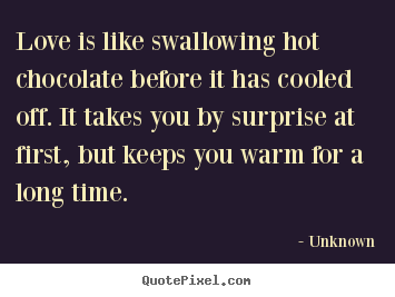 Design picture quotes about love - Love is like swallowing hot chocolate before it has cooled off...