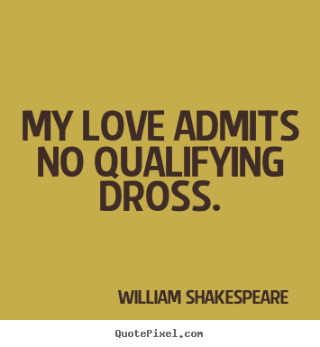 Quotes about love - My love admits no qualifying dross.