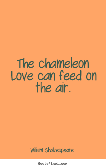 William Shakespeare  picture quotes - The chameleon love can feed on the air. - Love quotes