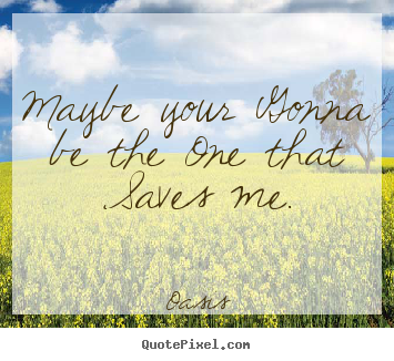 Love quote - Maybe your gonna be the one that saves me.