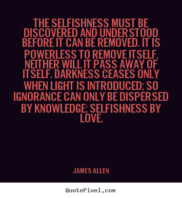 Quote about love - The selfishness must be discovered and understood before it..