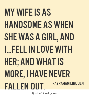 Love quotes - My wife is as handsome as when she was a girl, and i...fell in..