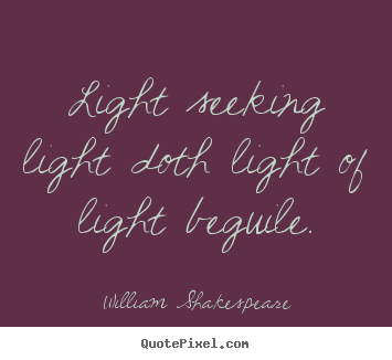 Love sayings - Light seeking light doth light of light beguile.