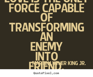 Love is the only force capable of transforming an enemy into.. Martin Luther King Jr. good love quote