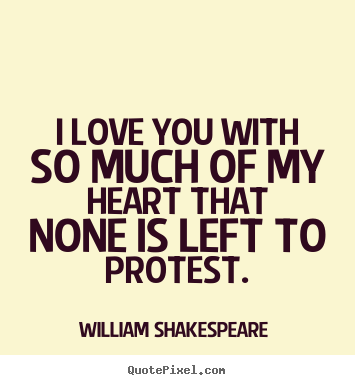 I love you with so much of my heart that none is left to protest. William Shakespeare  greatest love quotes