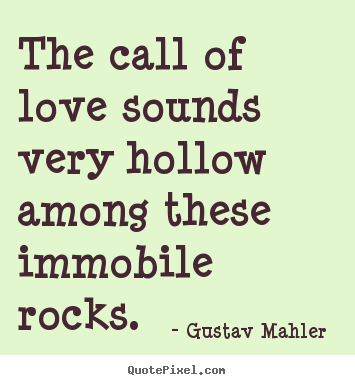 Love quotes - The call of love sounds very hollow among these immobile..